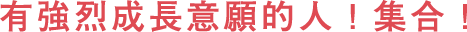 有強(qiáng)烈成長意願的人！集合！